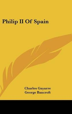 Philip II Of Spain - Charles Gayarre