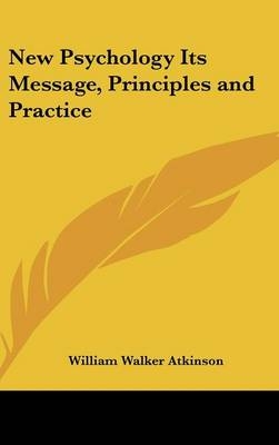 New Psychology Its Message, Principles and Practice - William Walker Atkinson