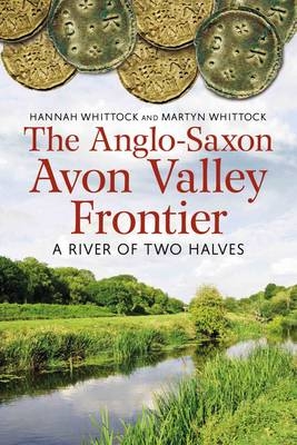 The Anglo-Saxon Avon Valley Frontier - Hannah Whittock; Martyn J. Whittock