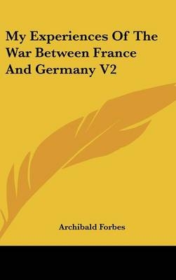 My Experiences Of The War Between France And Germany V2 - Archibald Forbes