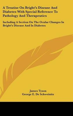 A Treatise On Bright's Disease And Diabetes With Special Reference To Pathology And Therapeutics - James Tyson, George E De Schweinitz