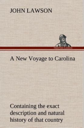 A New Voyage to Carolina, containing the exact description and natural history of that country; together with the present state thereof; and a journal of a thousand miles, travel'd thro' several nations of Indians; giving a particular account of their customs, manners, etc - John Lawson
