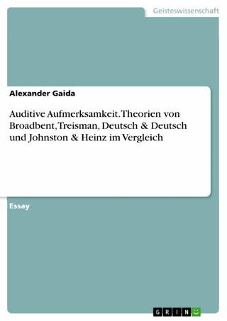 Auditive Aufmerksamkeit. Theorien von Broadbent, Treisman, Deutsch & Deutsch und Johnston & Heinz im Vergleich - Alexander Gaida