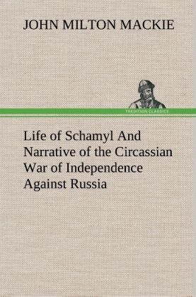 Life of Schamyl And Narrative of the Circassian War of Independence Against Russia - John Milton MacKie