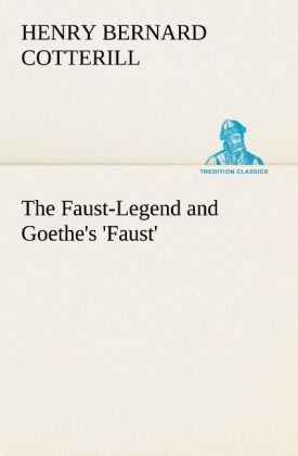 The Faust-Legend and Goethe's 'Faust' - H. B. (Henry Bernard) Cotterill