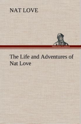 The Life and Adventures of Nat Love Better Known in the Cattle Country as 