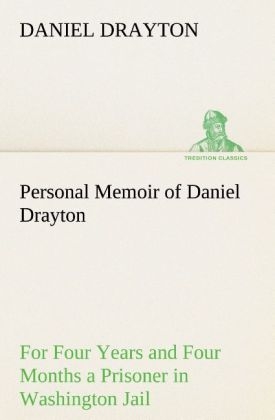 Personal Memoir of Daniel Drayton For Four Years and Four Months a Prisoner (For Charity's Sake) in Washington Jail - Daniel Drayton