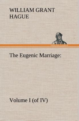 The Eugenic Marriage, Volume I. (of IV.) A Personal Guide to the New Science of Better Living and Better Babies - W. Grant (William Grant) Hague