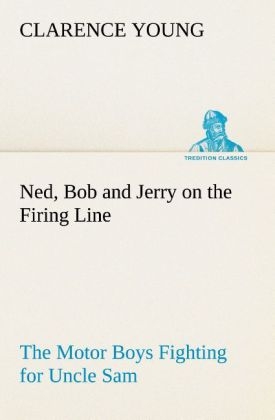 Ned, Bob and Jerry on the Firing Line The Motor Boys Fighting for Uncle Sam - Clarence Young