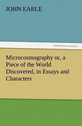 Microcosmography or, a Piece of the World Discovered, in Essays and Characters - John Earle