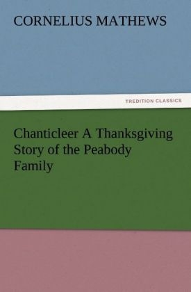 Chanticleer A Thanksgiving Story of the Peabody Family - Cornelius Mathews