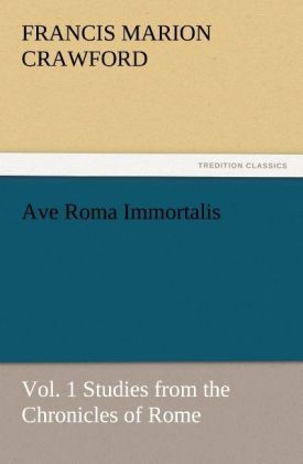 Ave Roma Immortalis, Vol. 1 Studies from the Chronicles of Rome - F. Marion (Francis Marion) Crawford
