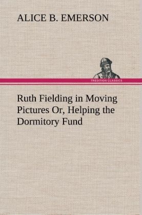Ruth Fielding in Moving Pictures Or, Helping the Dormitory Fund - Alice B. Emerson