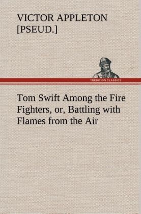 Tom Swift Among the Fire Fighters, or, Battling with Flames from the Air - Victor [pseud. Appleton