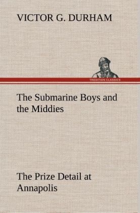 The Submarine Boys and the Middies The Prize Detail at Annapolis - Victor G. Durham