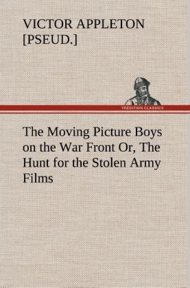 The Moving Picture Boys on the War Front Or, The Hunt for the Stolen Army Films - Victor [pseud. Appleton