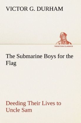 The Submarine Boys for the Flag Deeding Their Lives to Uncle Sam - Victor G. Durham
