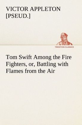 Tom Swift Among the Fire Fighters, or, Battling with Flames from the Air - Victor [pseud. ] Appleton
