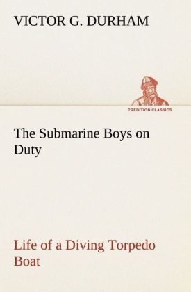 The Submarine Boys on Duty Life of a Diving Torpedo Boat - Victor G. Durham