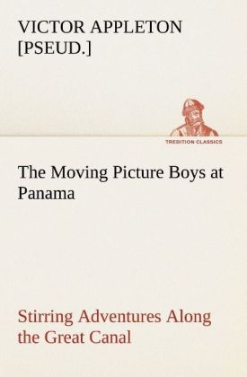 The Moving Picture Boys at Panama Stirring Adventures Along the Great Canal - Victor [pseud. ] Appleton