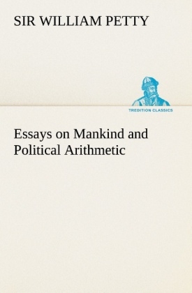 Essays on Mankind and Political Arithmetic - Sir William Petty