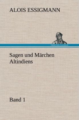 Sagen und MÃ¤rchen Altindiens, Band 1 - Alois Essigmann
