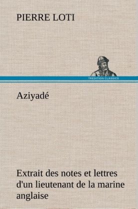 Aziyadé Extrait des notes et lettres d'un lieutenant de la marine anglaise entré au service de la Turquie le 10 mai 1876 tué dans les murs de Kars, le 27 octobre 1877 - Pierre Loti