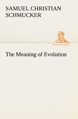 The Meaning of Evolution - Samuel Christian Schmucker