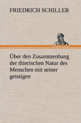 Über den Zusammenhang der thierischen Natur des Menschen mit seiner geistigen - Friedrich Schiller