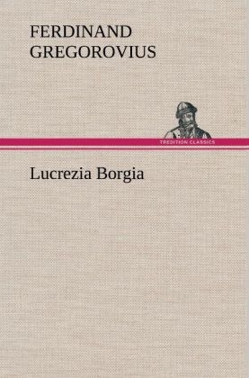 Lucrezia Borgia - Ferdinand Gregorovius