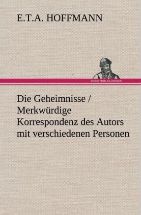 Die Geheimnisse / Merkwürdige Korrespondenz des Autors mit verschiedenen Personen - E. T. A. Hoffmann