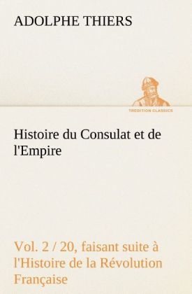 Histoire du Consulat et de l'Empire, (Vol. 2 / 20) faisant suite à l'Histoire de la Révolution Française - Adolphe Thiers
