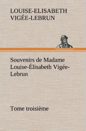 Souvenirs de Madame Louise-Élisabeth Vigée-Lebrun, Tome troisième - Louise-Elisabeth Vigée-Lebrun