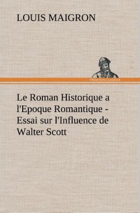 Le Roman Historique a l'Epoque Romantique - Essai sur l'Influence de Walter Scott - Louis Maigron