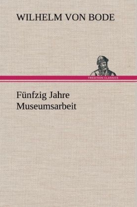 FÃ¼nfzig Jahre Museumsarbeit - Wilhelm Von Bode