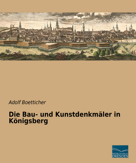 Die Bau- und Kunstdenkmäler in Königsberg - Adolf Boetticher