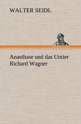 Anasthase und das Untier Richard Wagner - Walter Seidl