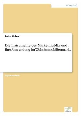 Die Instrumente des Marketing-Mix und ihre Anwendung im Wohnimmobilienmarkt - Petra Huber