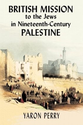 British Mission to the Jews in Nineteenth-century Palestine - Yaron Perry; Elizabeth Yodim