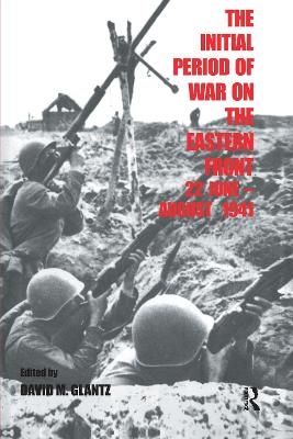 The Initial Period of War on the Eastern Front, 22 June - August 1941 - David M. Glantz