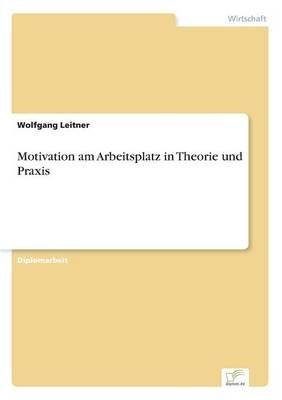 Motivation am Arbeitsplatz in Theorie und Praxis - Wolfgang Leitner