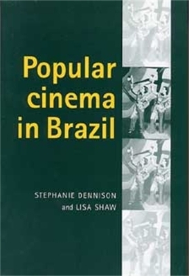 Popular Cinema in Brazil, 1930?2001 - Stephanie Dennison; Lisa Shaw