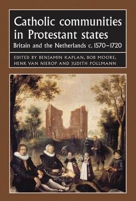 Catholic Communities in Protestant States - Benjamin Kaplan; Bob Moore; Professor Henk van Nierop; Prof Dr. Judith Pollmann