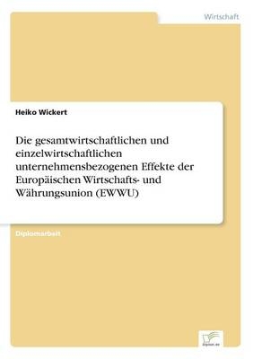 Die gesamtwirtschaftlichen und einzelwirtschaftlichen unternehmensbezogenen Effekte der EuropÃ¤ischen Wirtschafts- und WÃ¤hrungsunion (EWWU) - Heiko Wickert