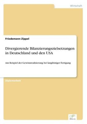 Divergierende Bilanzierungszielsetzungen in Deutschland und den USA - Friedemann Zippel