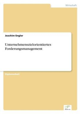 Unternehmenszielorientiertes Forderungsmanagement - Joachim Engler
