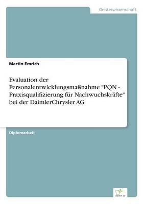 Evaluation der PersonalentwicklungsmaÃnahme "PQN - Praxisqualifizierung fÃ¼r NachwuchskrÃ¤fte" bei der DaimlerChrysler AG - Martin Emrich