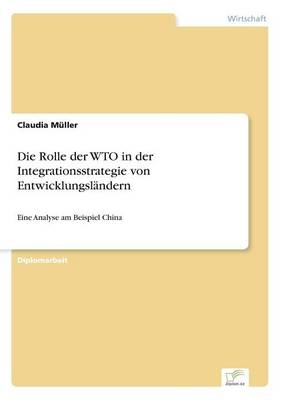 Die Rolle der WTO in der Integrationsstrategie von EntwicklungslÃ¤ndern - Claudia MÃ¼ller