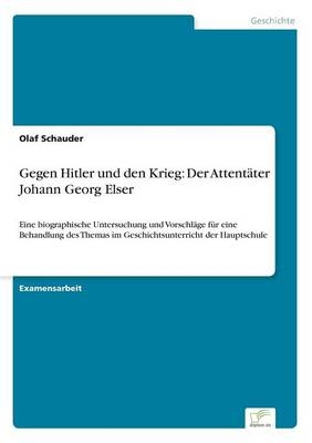 Gegen Hitler und den Krieg: Der AttentÃ¤ter Johann Georg Elser - Olaf Schauder
