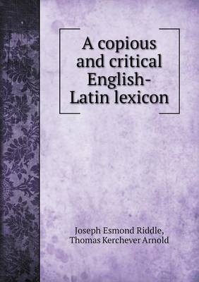 A copious and critical English-Latin lexicon - Joseph Esmond Riddle; Thomas Kerchever Arnold